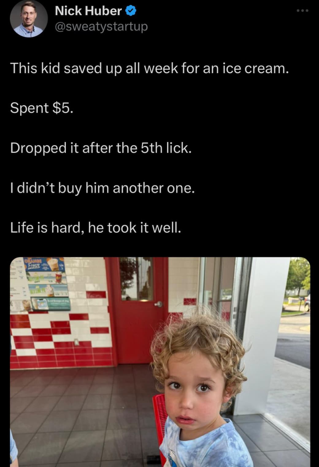 nick huber son ice cream - Nick Huber This kid saved up all week for an ice cream. Spent $5. Dropped it after the 5th lick. I didn't buy him another one. Life is hard, he took it well. Ersec 000